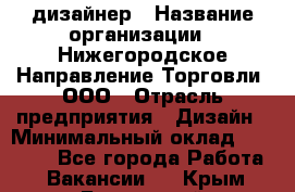 Web-дизайнер › Название организации ­ Нижегородское Направление Торговли, ООО › Отрасль предприятия ­ Дизайн › Минимальный оклад ­ 25 000 - Все города Работа » Вакансии   . Крым,Бахчисарай